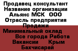 Продавец-консультант › Название организации ­ Альянс-МСК, ООО › Отрасль предприятия ­ Продажи › Минимальный оклад ­ 25 000 - Все города Работа » Вакансии   . Крым,Бахчисарай